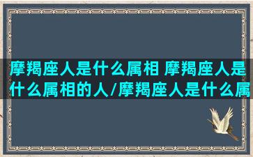 摩羯座人是什么属相 摩羯座人是什么属相的人/摩羯座人是什么属相 摩羯座人是什么属相的人-我的网站